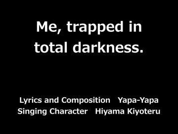 【Hiyama Kiyoteru】Me, trapped in total darkness.