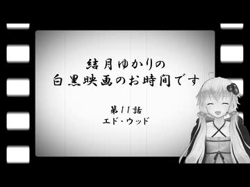 結月ゆかりの白黒映画のお時間です　第11話　エド・ウッド