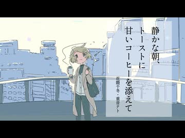静かな朝、トーストに甘いコーヒーを添えて feat.花隈千冬/重音テト