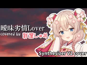 【Synthesizer V2】曖昧劣情Lover / covered by 彩澄しゅお