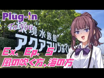 プラグイン・トゥ・ユー　Ex. Ep. 5 風の吹く方、海の方