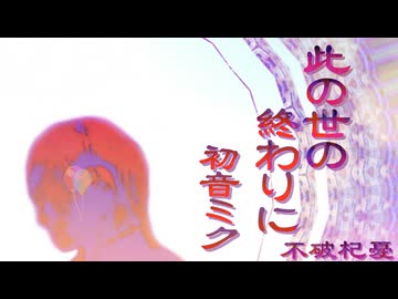 【初音ミク】此の世の終わりに【配信版】