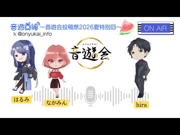 音遊回線～音遊会2026夏投稿祭SP～MC：ながみん・限界社会人-hira・はるみ