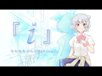 『 i 』 - なたねあぶら×HaLtop feat.小春六花【MV】