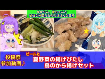 【投稿祭・参加動画】ゆかりん、雪ちゃんと愉快な仲間たちの、のほほんな日常　ビールと夏野菜の揚げびたし＆とりのから揚げ　（VOICEROID・VOICEVOX）