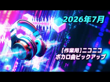 【作業用】ニコニコ VOCALOID(ボカロ)曲ピックアップ(2026年7月投稿分)