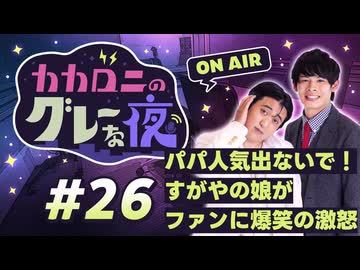 【ラジオ】カカロニのグレーな夜 #26 ～ パパ人気出ないで！すがやの娘がファンに爆笑の激怒 ～