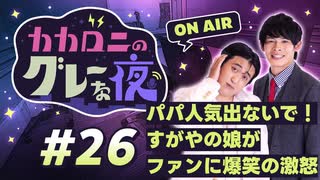 【ラジオ】カカロニのグレーな夜 #26 ～ パパ人気出ないで！すがやの娘がファンに爆笑の激怒 ～