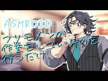 【ASMROID】フリモメンが作業をしているのを待つだけ【シチュエーションボイス】