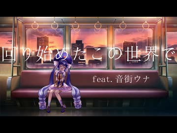 回り始めたこの世界で feat.音街ウナ / やしP