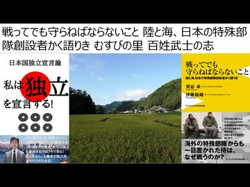 【日本独立】戦ってでも守らねばならないこと 陸と海、日本の特殊部隊創設者かく語りき むすびの里 百姓武士の志　戦争中のロシアより多死の日本　不幸な個人主義　共存共栄、八紘為宇の建国を成すのだ