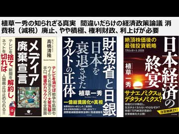 植草一秀の知られざる真実　間違いだらけの経済政策論議 消費税（減税）廃止、やや積極、権利財政、利上げが必要