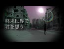 終末世界で君を想う / いるか64 (feat.初音ミク)　|　「灰燼の断末魔」シリーズ　エピソード４「失」