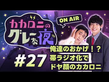【ラジオ】カカロニのグレーな夜 #27 ～ 俺達のおかげ！？ 帯ラジオ化で ドヤ顔のカカロニ ～