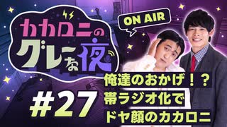 【ラジオ】カカロニのグレーな夜 #27 ～ 俺達のおかげ！？ 帯ラジオ化で ドヤ顔のカカロニ ～