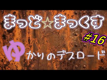 まっど☆まっくす～ゆかりのデスロード16話