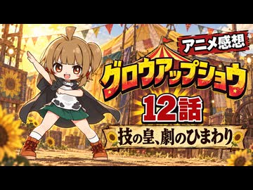 グロウアップショウ １２話「技の皇、劇のひまわり」
