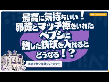 【日記】最高に気持ちいい！卵黄とマッチ棒をいれたペプシに熱した鉄球を入れるとどうなる！？