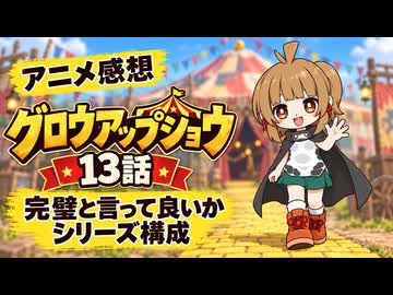 グロウアップショウ １３話「完璧と言って良いかシリーズ構成」