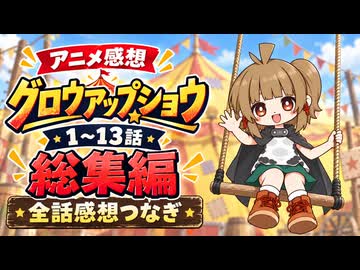 『グロウアップショウ １～１３話』総集編【全話感想つなぎ】