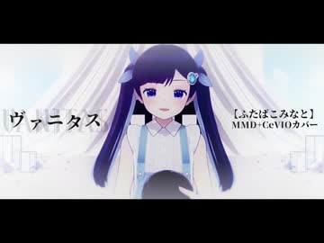 【ふたばこみなと】ヴァニタス【MMD+CeVIOカバー】