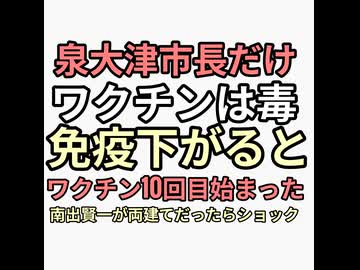 泉大津市長　南出賢一ワクチン毒で免疫下がると力説　　よく市長になれたよね両建てだったらショック