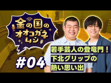【ラジオ】金の国のオオコガネムシ#04 ～ 若手芸人の登竜門！下北グリップの 熱い思い出 ～