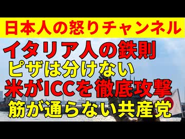 【イタリア人はピザを絶対に分けない理由】答えは簡単でメインディッシュだから【ICCをアメリカが徹底的に攻撃】なんとなく話がおかしいことに気づくも共産党は相変わらずの攻撃