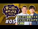 【ラジオ】金の国のオオコガネムシ#05 ～ おにぎり自腹クイズ クイズにぎりネアで大波乱  ～