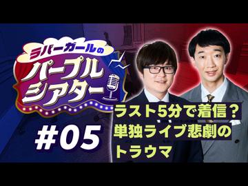 【ラジオ】ラバーガールのパープルシアター#05 ～ ラスト5分で着信？ 単独ライブ悲劇のトラウマ ～