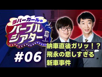 【ラジオ】ラバーガールのパープルシアター#06 ～ 納車直後ガリッ！？ 飛永の悲しすぎる新車事件 ～