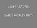 2008年12月07日EARLY MORLEY BIRD 「頭の中を解しましょう」