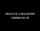 D.R D.O.P.E & BULLDOZER [ I WANNA GO UP ]