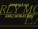 2009年02月15日EARLY MORLEY BIRD「ﾎﾝｷﾃﾞﾔｯﾃｦｸﾆを観察しよう（笑」