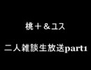 桃＋＆ユス　二人雑談生放送part1