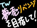 【TW】夢売りを目指して実況だよん！～リベンジ篇～