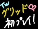 【TW】恐怖？何それおいしいの？グリッド初プレイ実況だよん！(酔)
