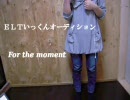 【ELTいっくんオーディション】事務系ＯＬがリベンジ【For the moment】