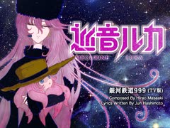 【巡音ルカ】「銀河鉄道999」ささきいさお【カバー曲】