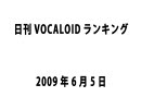 日刊VOCALOIDランキング 2009年6月5日 #481
