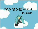 『「ブンブンだー！！」歌ってみた』　をふつ～に歌ってしまった