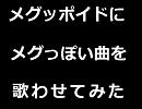 メグッポイドにメグっぽい曲を歌わせてみた