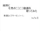 【なんだかんだで】七色のニコニコ動画歌ってみた【一周年だったので】
