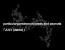 particular persimmon seeds and peanuts -「JULY (demo)」