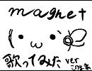このままmagnetまた独りで歌ってみた。