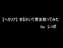 【ヘタリア】まるかいて悪友歌ってみた