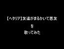 【ヘタリア】友達がまるかいて悪友を歌ってみた