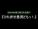 【Ｒ/Ｋ/Ｒ/Ｎ替.え歌】作.兵衛でひ/れ/伏/せ/愚/民/ど/も/っ！
