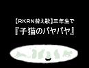 【ＲＫＲＮ替.え歌】三.年生で『子.猫.の.パ.ヤ.パ.ヤ』